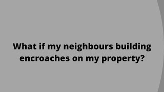What if my neighbours building encroaches on my property?