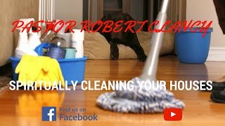 HOW TO SPIRITUALLY CLEAN YOUR HOME - PASTOR ROBERT CLANCY