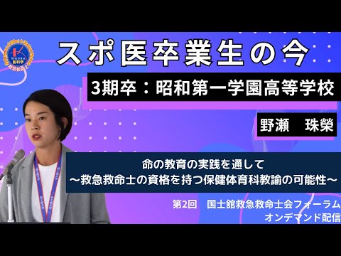 体育学科 第2回国士舘救急救命士会フォーラム　スポ医卒業生の今：「命の教育の実践を通して〜救急救命士の資格を持つ保健体育科教諭の可能性〜」演者：スポ医3期卒　昭和第一学園高等学校　野瀬 珠榮