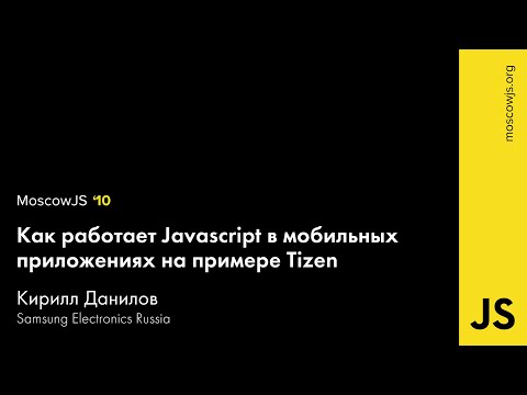 MoscowJS 10 — Как работает Javascript в мобильных приложениях на примере Tizen — Кирилл Данилов
