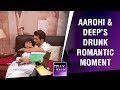 Deep Aarohi S ROMANTIC Moment In Drunk State Ishq Mein Marjawan