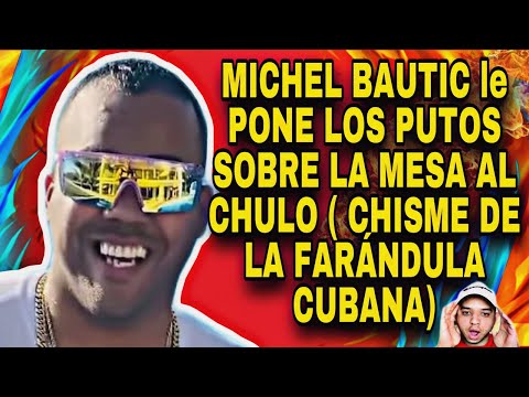 MICHEL BAUTIC le PONE LAS CARTA SOBRE LA MESA AL CHULO (CHISME DE LA FARÁNDULA CUBANA)