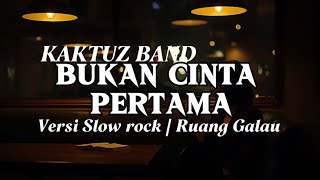Download lagu BUKAN CINTA PERTAMA - KAKTUZ BAND | Versi slow rock cover  mp3