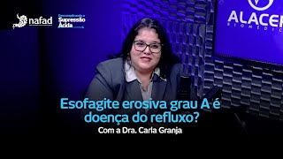 Dra. Carla Granja - Esofagite erosiva grau A é doença do refluxo?