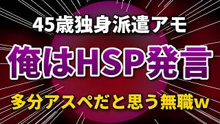 【底辺】45歳独身派遣アモ「俺はHSPだ！」多分アスペですよ...？ｗ【発達障害】
