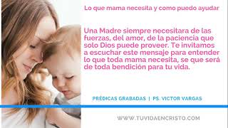 Ps. Victor Vargas -  Lo que mamá necesita y como puedo ayudar