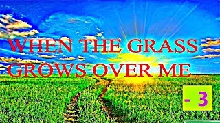 When The Grass Grows Over Me - 3
