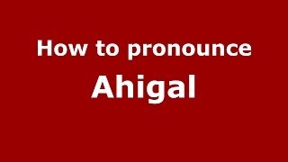 How to pronounce Ahigal