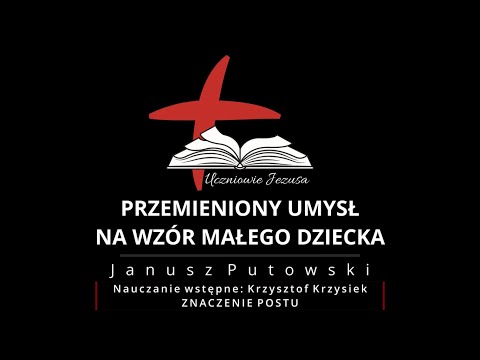 Janusz Putowski - PRZEMIENIONY UMYSŁ NA WZÓR MAŁEGO DZIECKA (Kazanie 12.09.2021)