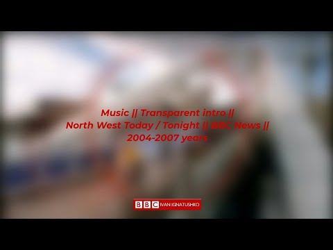 Music || Transparent intro || North West Today / Tonight || BBC News || 2004-2007 years