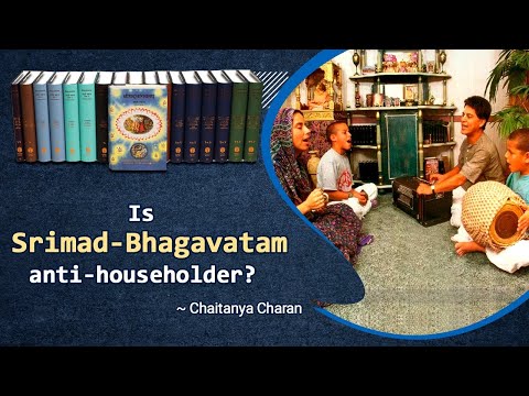 Is Srimad Bhagavatam anti-householder? Why does it criticize householders so much?  Chaitanya Charan