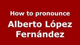 How to pronounce Alberto López Fernández