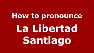 How to pronounce La Libertad Santiago
