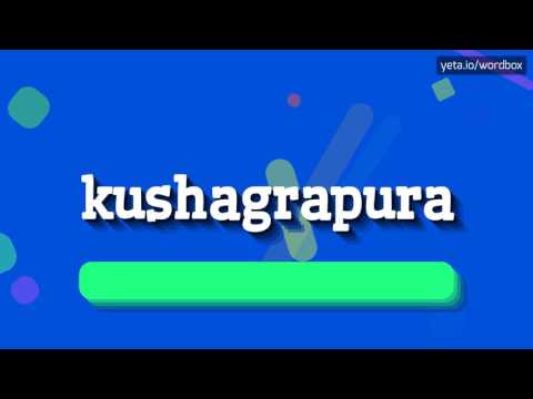 KUSHAGRAPURA - HOW TO PRONOUNCE IT!?