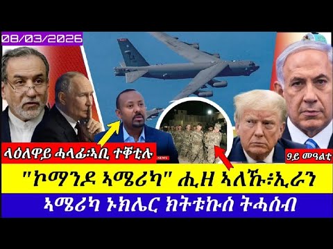 🔴ኢትዮጵያ፡ ላዕለዋይ ሓላፊ ተቐቲሉ//ኮማንዶ ኣሜሪካ ይማረኹ//ቀይሕ-ባሕሪ ዝተጸገዐት መርከብ ኣሜሪካ//08/03/2026