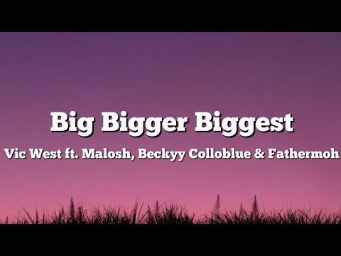 Vic West - Big Bigger Biggest ft. Malosh, Beckyy Colloblue & Fathermoh (Lyrics)
