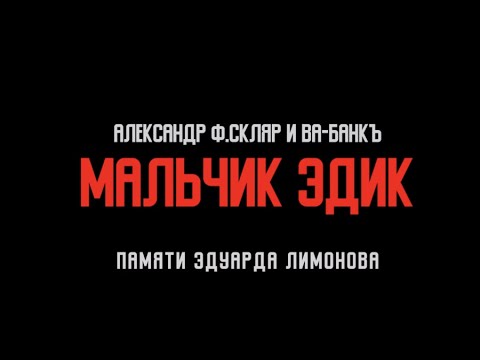 Александр Ф. Скляр и ВА-БАНКЪ - Мальчик Эдик (памяти Эдуарда Лимонова)