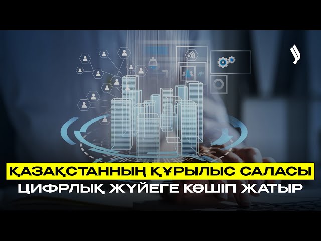 Қазақстанның құрылыс саласы цифрлық жүйеге көшіп жатыр