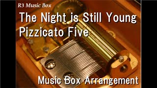 The Night is Still Young/Pizzicato Five [Music Box]