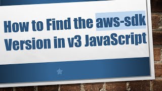 How to Find the aws-sdk Version in v3 JavaScript