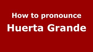 How to pronounce Huerta Grande