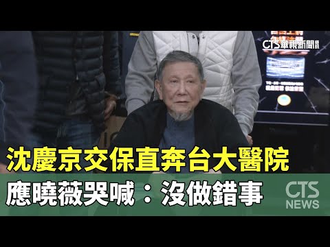 沈慶京交保直奔台大醫院　應曉薇哭喊：沒做錯事