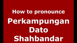 How to pronounce Perkampungan Dato Shahbandar
