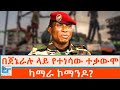 በጀኔራሉ ላይ የተነሳው ተቃውሞ ካማራ ኮማንዶ ETHIO FORUM