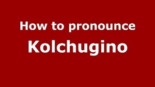 How to pronounce Kolchugino
