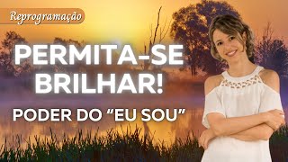 REPROGRAMAÇÃO INCRÍVEL para elevar a sua vibração | PERMITA-SE BRILHAR! Poder do “EU SOU”
