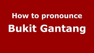 How to pronounce Bukit Gantang