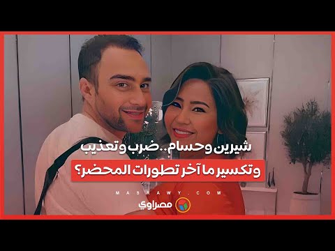 شيرين وحسام.. بلاغات جديدة وترند ..ضرب وتعذيب وتكسير و3غرز