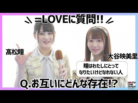 =LOVE 髙松瞳と大谷映美里にインタビュー！「瞳はわたしにとってなりたいけどなれない人」