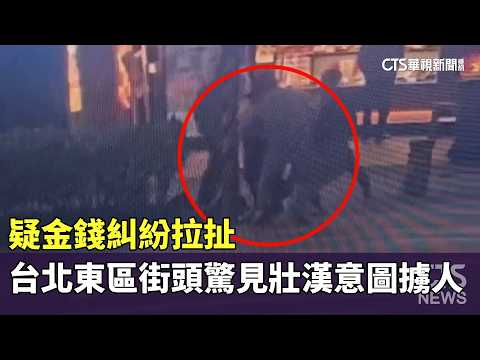 疑金錢糾紛拉扯　台北東區街頭驚見壯漢意圖擄人
