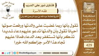 صورة ما الحكم إذا غضبت على والدتها أحياناً لأن والدتها تدعو عليهم كثيراً؟الشيخ عبدالله الغديان