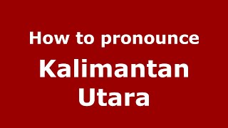 How to pronounce Kalimantan Utara
