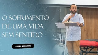 O SOFRIMENTO DE UMA VIDA SEM SENTIDO | ISMAEL SOBRINHO