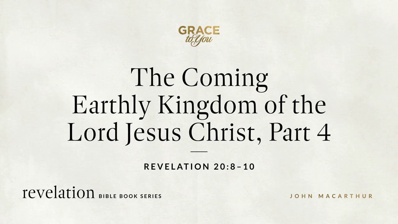 The Coming Earthly Kingdom of the Lord Jesus Christ, Part 4 (Revelation 20:8–10) John MacArthur