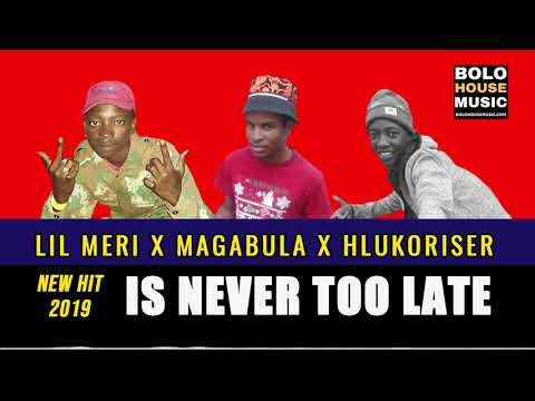 Lil Meri - Is Never Too Late ft Magabula x Hlukoriser (2019)