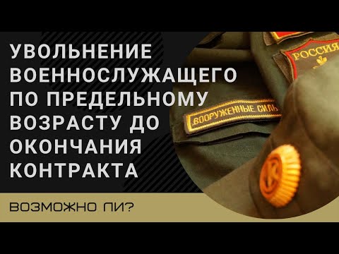 Увольнение военнослужащего по предельному возрасту до окончания контракта – возможно ли?