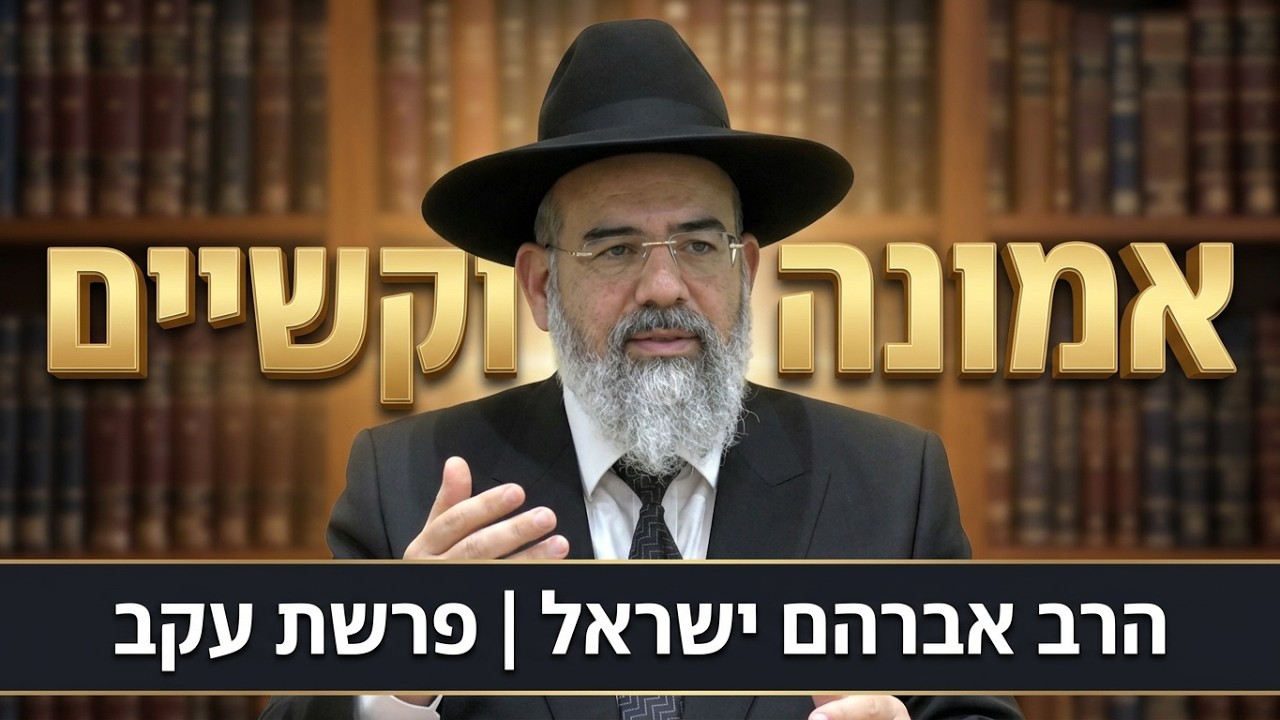 הרב אברהם ישראל - פרשת עקב | אמונה בקשיים: למה ה' נותן לנו ניסיונות?