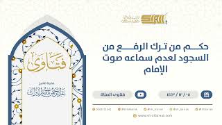 حكم من ترك الرفع من السجود لعدم سماعه صوت الإمام  - الشيخ عبدالرحمن البراك (9607) image