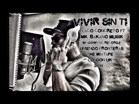 Vivir Sin Ti. Flaco Concreto Ft Mk. Bakano Musik - Uniendo Fronteras The Mixtape London Uk 2014