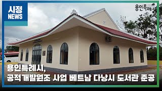 [용인시정뉴스] 용인특례시, 공적개발원조 사업 베트남 다낭시 도서관 준공