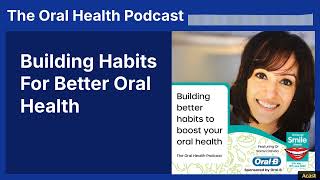 Building Habits For Better Oral Health | The Oral Health Podcast