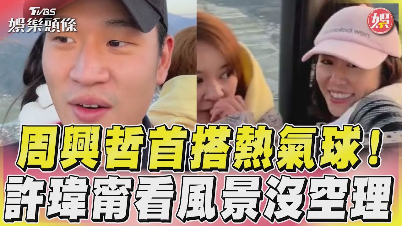 影音/周興哲首搭熱氣球! 許瑋甯看風景沒空理
