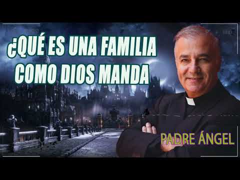 ¿Qué Es Una Familia Como Dios Manda - Padre Ángel Espinosa de los Monteros