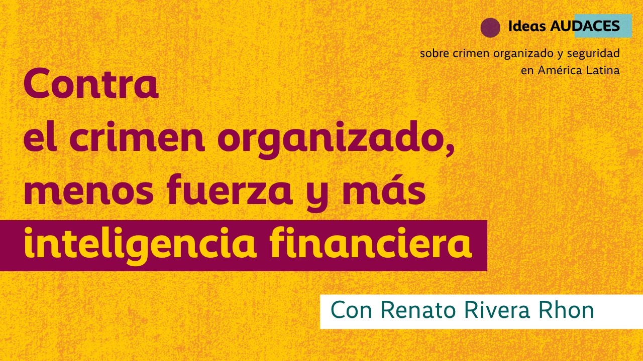Idea Audaz # 17: Contra el crimen organizado, menos fuerza y más inteligencia financiera