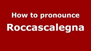 How to pronounce Roccascalegna