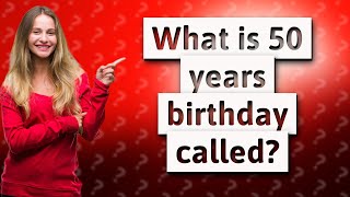 What is 50 years birthday called?